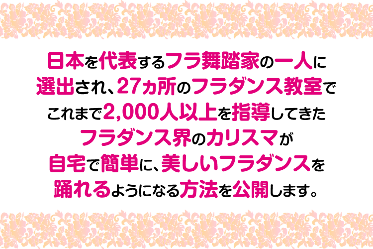 フラダンス界のカリスマが自宅で簡単に、美しいフラダンスを踊れるようになる方法を公開します。