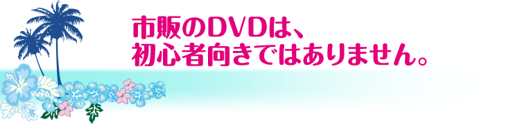 市販のDVDは、初心者向きではありません。